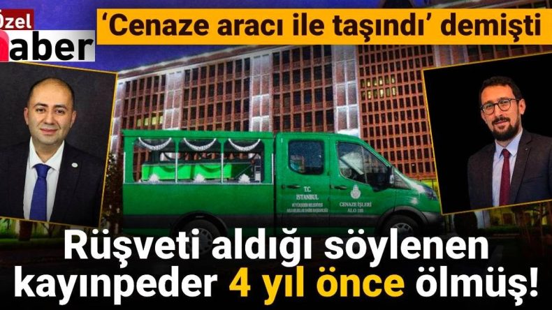 Cenaze aracıyla taşınan rüşvet parasını aldığı iddia edilen kayınpeder 4 yıl önce hayatını kaybetmiş!