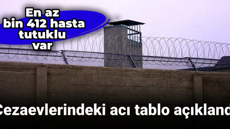 Cezaevlerindeki acı tablo açıklandı: En az bin 412 hasta tutuklu var