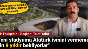 CHP Eskişehir İl Başkanı Talat Yalaz: Yeni stadyuma Atatürk ismini vermemek için 9 yıldır bekliyorlar