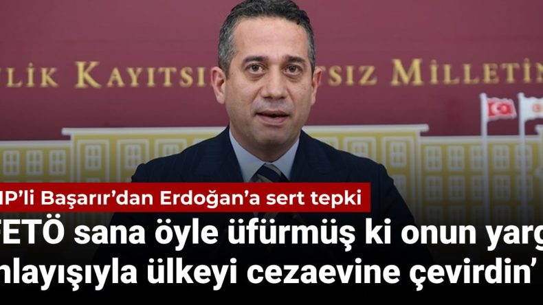 CHP’li Başarır’dan Erdoğan’a sert tepki: FETÖ sana öyle üfürmüş ki onun yargı anlayışıyla ülkeyi cezaevine çevirdin