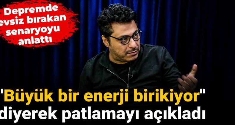 Depremde evsiz bırakan senaryoyu anlattı: “Büyük bir enerji birikiyor” diyerek patlamayı açıkladı