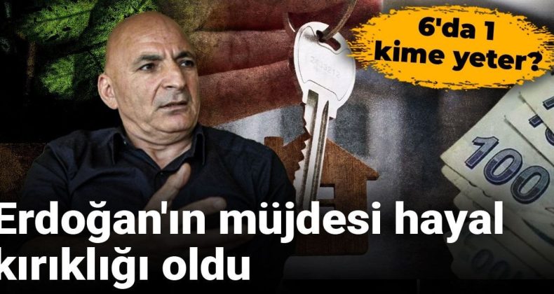 Erdoğan’ın Müjdesi Hayal Kırıklığına Dönüştü: 6’da 1 Kime Yeter?