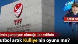Futbol Artık Külliye’nin Oyunu Mu? Kimin Şampiyon Olacağı İlan Edilsin