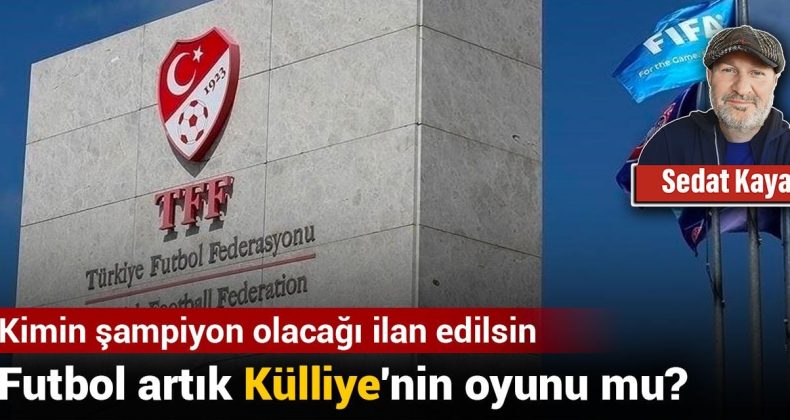 Futbol Artık Külliye’nin Oyunu Mu? Kimin Şampiyon Olacağı İlan Edilsin