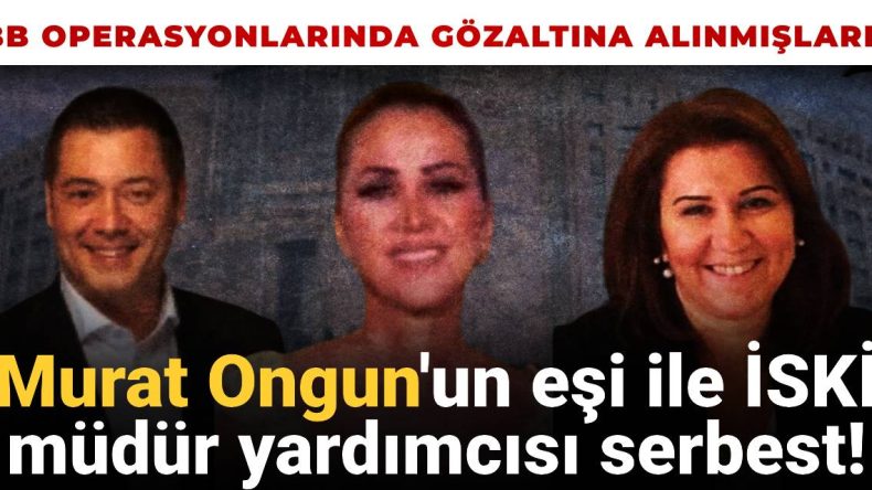 İBB’ye ‘İkinci Dalga’ Operasyonunda 12 Kişi Serbest Bırakıldı: İSKİ Genel Müdürü ve Murat Ongun’un Eşi de Listede!