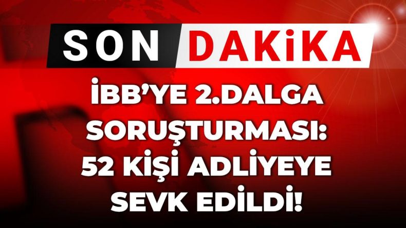 İBB’ye İkinci Dalga Soruşturması: 52 Kişi Adliyeye Sevk Edildi