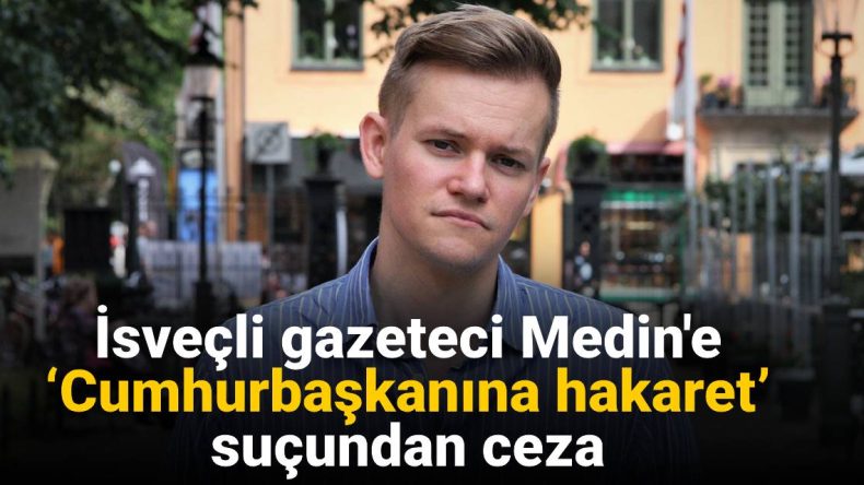 İsveçli Gazeteci Medin’e ‘Cumhurbaşkanına Hakaret’ Suçundan Ceza