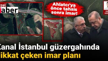 Kanal İstanbul Güzergahında Dikkat Çeken İmar Planı: Ahlatcı’ya Önce Tahsis Sonra İmar!