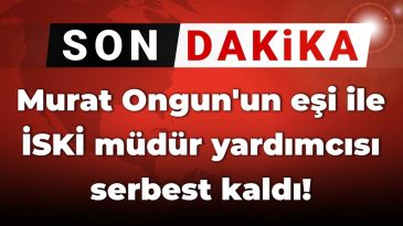 Son Dakika | Murat Ongun’un Eşi ve İSKİ Müdür Yardımcısı Serbest Bırakıldı!