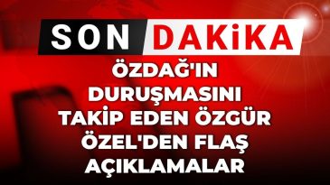 Son Dakika | Özdağ’ın Duruşmasını Takip Eden Özgür Özel’den Flaş Açıklamalar