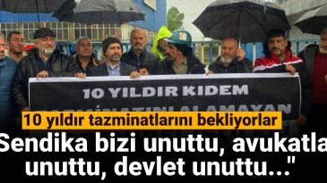 10 Yıldır Tazminat Bekliyorlar: Sendika ve Devlet Unuttu