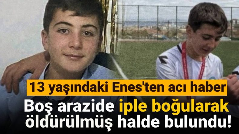 13 Yaşındaki Enes’ten Üzücü Haber: Boş Arazide İple Boğularak Öldürülmüş Haliyle Bulundu!