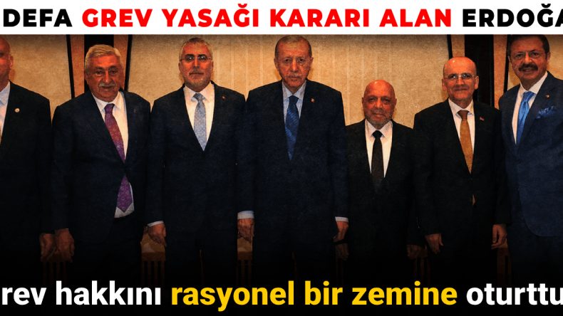 21 Defa Grev Yasağı Kararı Alan Erdoğan: Grev Hakkını Rasyonel Bir Zemine Oturttuk