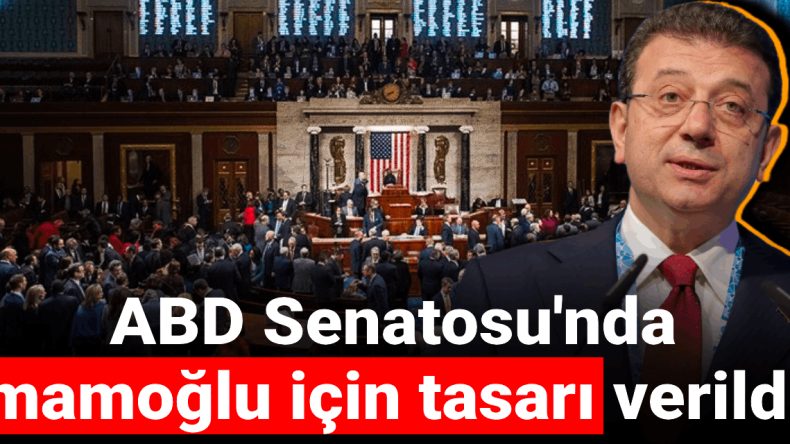 ABD Senatosu’nda İmamoğlu için Tasarı Sunuldu! Kabul Edilemez!