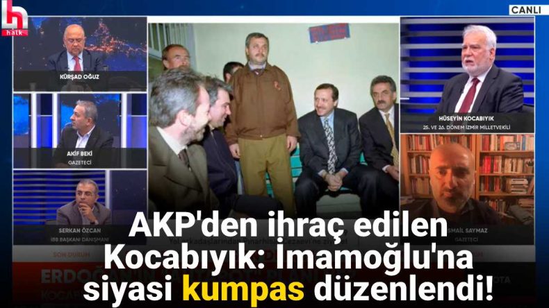 AKP’den ihraç edilen Kocabıyık Halk TV’de konuştu: İmamoğlu’na siyasi kumpas düzenlendi!