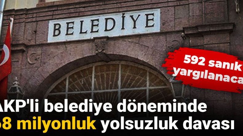 AKP’li Belediyenin Döneminde 68 Milyonluk Yolsuzluk Davası: 592 Sanık Yargılanacak