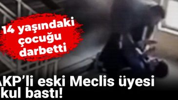 AKP’li Eski Meclis Üyesi Okulu Bastı! 14 Yaşındaki Çocuğa Saldırdı