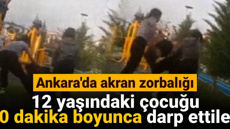 Ankara’da Akran Zorbalığı! 12 Yaşındaki Çocuk 50 Dakika Boyunca Darp Edildi