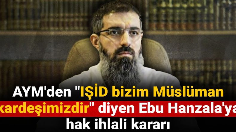 AYM’den “IŞİD bizim Müslüman kardeşimizdir” diyen Ebu Hanzala’ya hak ihlali kararı