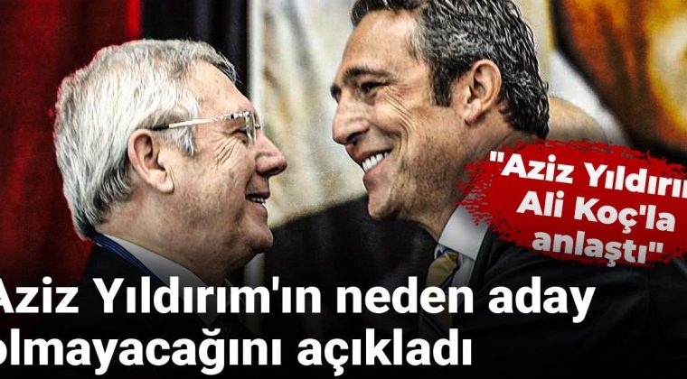 Aziz Yıldırım, Neden Aday Olmayacağını Açıkladı: Ali Koç’la İş Ortaklığı Kurdu