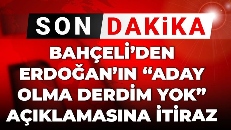 Bahçeli’den Erdoğan’ın “Aday olma derdim yok” Açıklamasına İtiraz