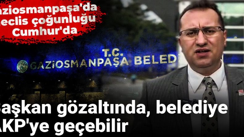 Başkan Gözaltında, Belediyenin AKP’ye Geçişi Mümkün: Gaziosmanpaşa Meclisinde Çoğunluk Cumhur İttifakı’nda