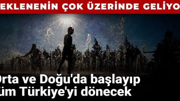 Beklenenin Çok Üzerinde Geliyor: Orta ve Doğu’da Başlayıp Tüm Türkiye’yi Dönecek