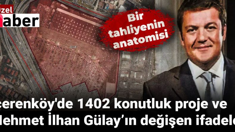 Bir tahliyenin anatomisi: İçerenköy’de 1402 konutluk proje ve Mehmet İlhan Gülay’ın değişen ifadeleri