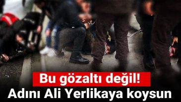 Bu Gözaltı Değil! Adını Ali Yerlikaya Koysun