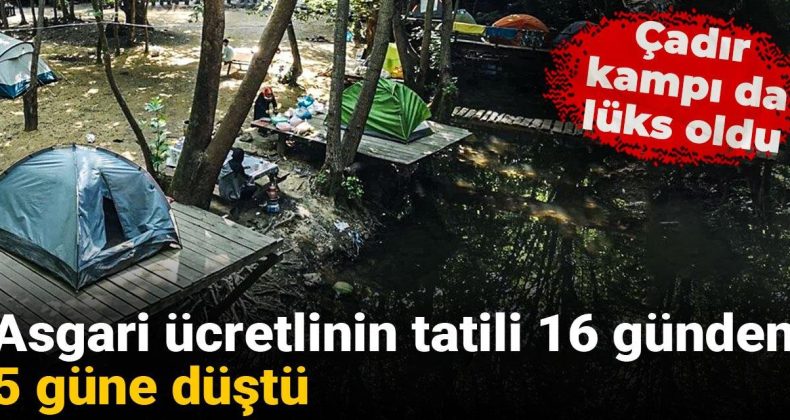 Çadır Kampı Lüksleşiyor: Asgari Ücretlinin Tatil Süresi 16 Günden 5 Güne İndi