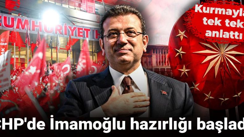 CHP’de İmamoğlu Hazırlıkları Başladı: Kurmaylar Tek Tek Anlattı