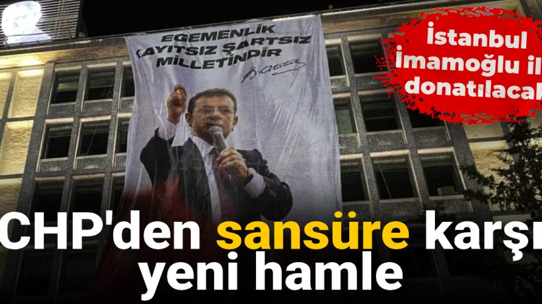 CHP’den Sansüre Karşı Yeni Hamle: İstanbul İmamoğlu ile Donatılacak