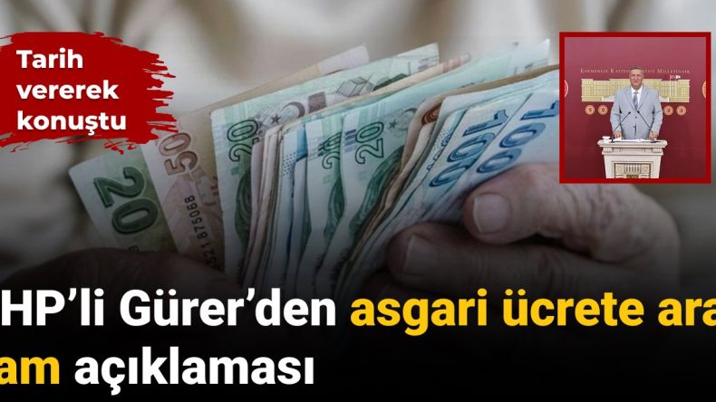 CHP’li Gürer’den Asgari Ücrete Ara Zam Açıklaması: Tarih Verdi