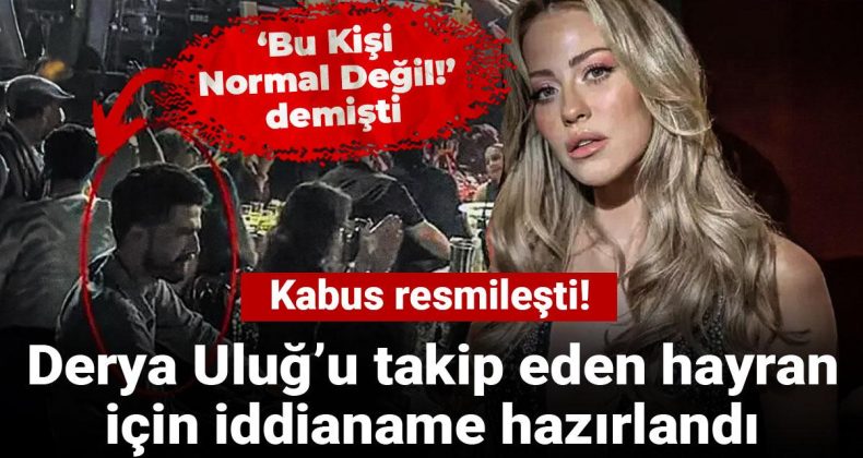 Derya Uluğ’un Takip Eden Hayranı İçin İddianame Hazırlandı: Kabus Resmileşti