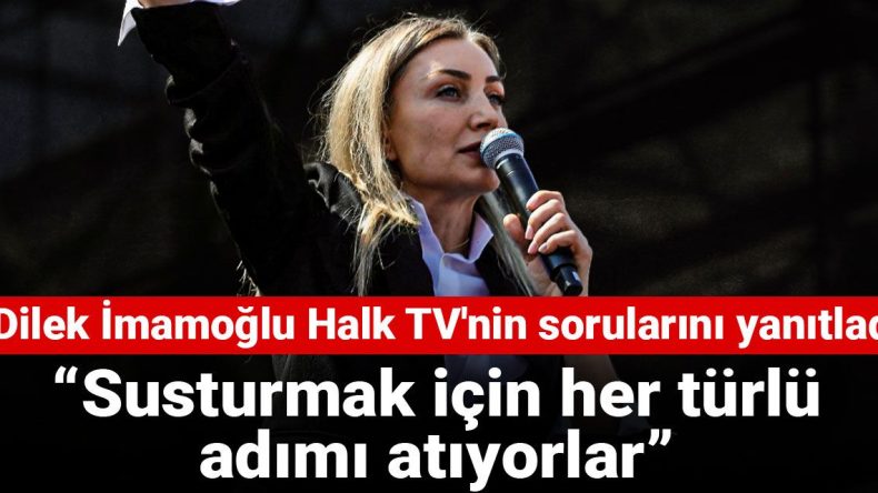 Dilek İmamoğlu Halk TV’nin sorularını yanıtladı: Susturmak için her türlü adımı atıyorlar