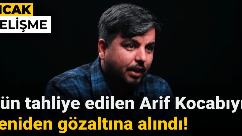 Dün Tahliye Edilen Arif Kocabıyık Yeniden Gözaltına Alındı