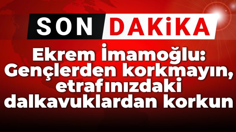 Ekrem İmamoğlu: Gençlerden değil etrafınızdaki dalkavuklardan korkun!