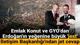 Emlak Konut ve GYO’dan Erdoğan’ın yeğenine büyük ‘jest! İletişim Başkanlığı’ndan jet cevap