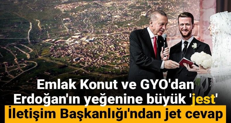 Emlak Konut ve GYO’dan Erdoğan’ın yeğenine büyük ‘jest! İletişim Başkanlığı’ndan jet cevap