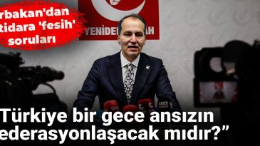 Erbakan’dan İktidara ‘Fesih’ Soruları: Türkiye Bir Gece Ansızın Federasyonlaşacak Mıdır?