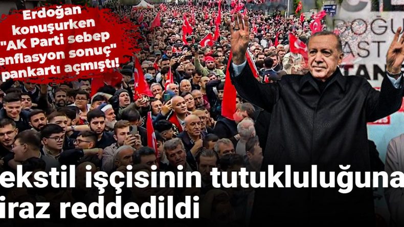 Erdoğan’ın Konuşması Sırasında “AK Parti Sebep, Enflasyon Sonuç” Pankartı Açıldı! Tutuklama İtirazı Reddedildi