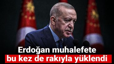 Erdoğan muhalefete rakıyla yüklendi