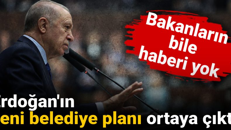 Erdoğan’ın Yeni Belediye Yapısı Hakkında Gizli Planlar Ortaya Çıktı