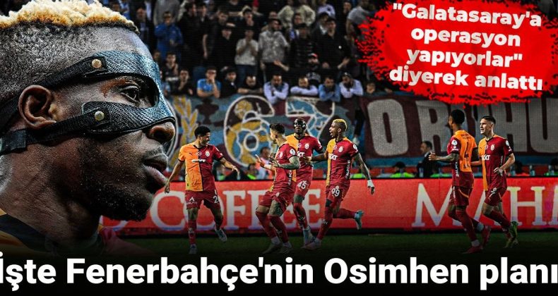 Fenerbahçe’nin Osimhen Planını Açıkladı: Galatasaray’a Operasyon Yapıyorlar