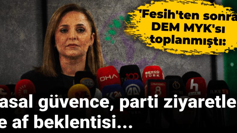‘Fesih’ten sonra DEM MYK’sı: Yasal güvence, parti ziyaretleri ve af beklentisi