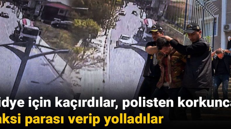 Fidye İçin Kaçırdılar, Polisten Korkunca Taksi Parası Verip Yolladılar