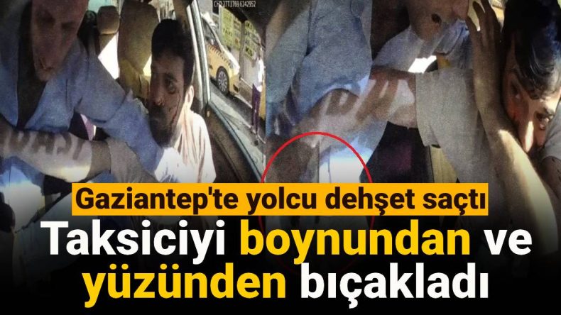 Gaziantep’te Yolcu Dehşet Saçtı: Taksiciyi Boynundan ve Yüzünden Bıçakladı