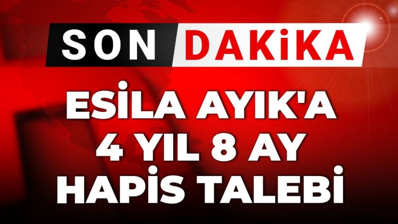 Gelişmeler | Esila Ayık’a Hapis Cezası İstemi