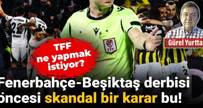 Gürel Yurttaş Yazdı: Fenerbahçe-Beşiktaş Derbisi Öncesi Şok Karar. TFF Ne Peşinde?