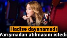Hadise Dayanamadı: Yarışmadan Atılmasını İstedi!